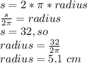 s=2*\pi *radius\\\frac{s}{2\pi } =radius\\s=32,so\\radius=\frac{32}{2\pi } \\radius=5.1\ cm