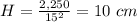 H=\frac{2,250}{15^{2}}=10\ cm