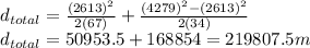 d_{total} =\frac{(2613)^{2} }{2(67)} +\frac{(4279)^{2}-(2613)^{2}  }{2(34)}\\ d_{total}=50953.5+168854=219807.5m