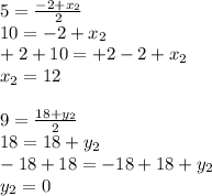 5=\frac{-2+x_{2} }{2} \\ 10=-2+x_{2} \\ +2+10=+2-2+x_{2}\\ x_{2}=12 \\ \\ 9=\frac{18+y_{2} }{2} \\ 18=18+y_{2} \\ -18+18=-18+18+y_{2}\\ y_{2} =0