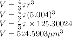 V=\frac{4}{3}\pi r^{3} \\V=\frac{4}{3}\pi (5.004)^{3}\\V=\frac{4}{3}\pi\times 125.30024\\V=524.5903\mu m^{3}\\