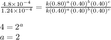 \frac{4.8\times 10^{-4}}{1.24\times 10^{-4}}=\frac{k(0.80)^a(0.40)^b(0.40)^c}{k(0.40)^a(0.40)^b(0.40)^c}\\\\4=2^a\\a=2