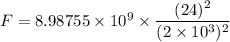 F=8.98755\times 10^9\times \dfrac{(24)^2}{(2\times 10^3)^2}