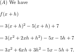 (A)~\textup{We have}\\\\f(x+h)\\\\=3(x+h)^2-5(x+h)+7\\\\=3(x^2+2xh+h^2)-5x-5h+7\\\\=3x^2+6xh+3h^2-5x-5h+7.