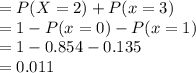 = P(X=2)+P(x=3)\\= 1-P(x=0)-P(x=1)\\=1-0.854-0.135\\=0.011