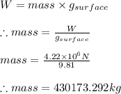 W=mass\times g_{surface}\\\\\therefore mass=\frac{W}{g_{surface}}\\\\mass=\frac{4.22\times 10^{6}N}{9.81}\\\\\therefore mass=430173.292kg