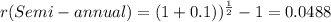 r(Semi-annual)=(1+0.1))^{\frac{1}{2} } -1=0.0488