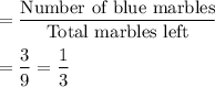=\dfrac{\text{Number of blue marbles}}{\text{Total marbles left}}\\\\=\dfrac{3}{9}=\dfrac{1}{3}