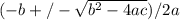 (-b +/- \sqrt{b^{2} -4ac}) /2a