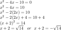 {x}^{2}  - 4x - 10 = 0 \\  {x}^{2}  - 4x = 10 \\  {x}^{2}  - 2(2x) = 10 \\  {x }^{2}  - 2(2x) + 4 = 10 + 4 \\ {(x + 2)}^{2}  = 14 \\ x + 2 =  \sqrt{14}  \:  \:  \:  \: or \:  \:  \: x + 2 =  -  \sqrt{14}