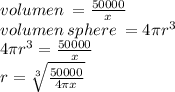 volumen \:  =  \frac{50000}{x}  \\ volumen  \: sphere \:  = 4\pi {r}^{3}  \\ 4\pi {r}^{3}  =  \frac{50000}{x}  \\ r =  \sqrt[3]{ \frac{50000}{4\pi {x}^{} } }
