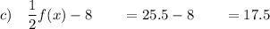 c)\quad \dfrac{1}{2}f(x)-8\qquad =25.5-8\qquad =17.5