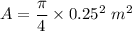 A=\dfrac{\pi}{4}\times 0.25^2\ m^2