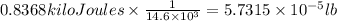 0.8368 kiloJoules\times \frac{1}{14.6\times 10^3}=5.7315\times 10^{-5} lb