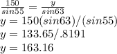 \frac{150}{sin55}= \frac{y}{sin63}  \\y=150 (sin63)/(sin55)\\y=133.65/.8191\\y=163.16