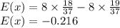 E(x) = 8\times \frac{18}{37}-8\times \frac{19}{37}\\E(x) =-0.216