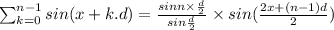 \sum_{k=0}^{n-1}sin(x+k.d)=\frac{sinn\times \frac{d}{2}}{sin\frac{d}{2}}\times sin(\frac{2x+(n-1)d}{2})