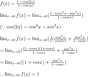 f(x)=\frac{1-cos(2x)}{1-cos(x)}\\\\\lim_{x \rightarrow 0}f(x)=\lim_{x\rightarrow 0}(\frac{1-(cos^2{x}-sin^2{x})}{1-cos(x)})\\\\(\because cos(2x)=cos^2x-sin^2x)\\\\\lim_{x \rightarrow 0}f(x)=\lim_{x\rightarrow 0}(\frac{1-cos^2x}{1-cos(x)}+\frac{sin^2x}{1-cosx})\\\\=\lim_{x\rightarrow 0}(\frac{(1-cosx)(1+cosx)}{1-cosx}+\frac{sin^2x}{1-cosx})\\\\=\lim_{x\rightarrow 0}((1+cosx)+\frac{sin^2x}{1-cosx})\\\\\therefore \lim_{x \rightarrow 0}f(x)=1