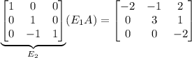 \underbrace{\begin{bmatrix}1&0&0\\0&1&0\\0&-1&1\end{bmatrix}}_{E_2}(E_1A)=\begin{bmatrix}-2&-1&2\\0&3&1\\0&0&-2\end{bmatrix}