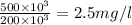 \frac{500\times 10^{3}}{200\times 10^{3}}=2.5mg/l