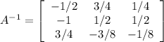 A^{-1} = \left[\begin{array}{ccc}-1/2&3/4&1/4\\-1&1/2&1/2\\3/4&-3/8&-1/8\end{array}\right]