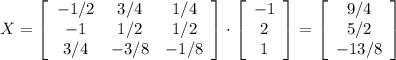 X= \left[\begin{array}{ccc}-1/2&3/4&1/4\\-1&1/2&1/2\\3/4&-3/8&-1/8\end{array}\right]\cdot \left[\begin{array}{c}-1&2&1\end{array}\right] = \left[\begin{array}{c}9/4&5/2&-13/8\end{array}\right]
