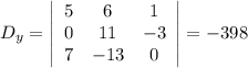 D_y = \left|\begin{array}{ccc}5&6&1\\0&11&-3\\7&-13&0\end{array}\right|=-398