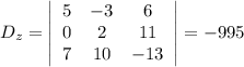 D_z = \left|\begin{array}{ccc}5&-3&6\\0&2&11\\7&10&-13\end{array}\right|=-995