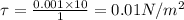 \tau =\frac{0.001\times 10}{1}=0.01 N/m^2