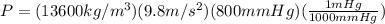 P = (13600 kg/m^{3} )(9.8 m/s^{2})(800 mmHg)(\frac{1 mHg}{1000 mmHg})