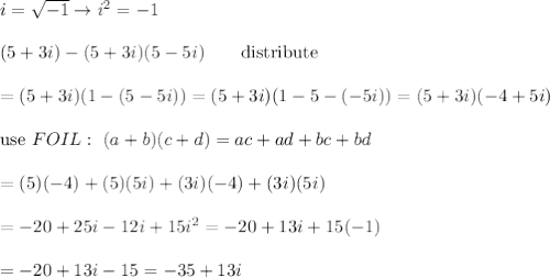 i=\sqrt{-1}\to i^2=-1\\\\(5+3i)-(5+3i)(5-5i)\qquad\text{distribute}\\\\=(5+3i)(1-(5-5i))=(5+3i)(1-5-(-5i))=(5+3i)(-4+5i)\\\\\text{use}\ FOIL:\ (a+b)(c+d)=ac+ad+bc+bd\\\\=(5)(-4)+(5)(5i)+(3i)(-4)+(3i)(5i)\\\\=-20+25i-12i+15i^2=-20+13i+15(-1)\\\\=-20+13i-15=-35+13i