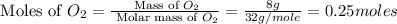 \text{ Moles of }O_2=\frac{\text{ Mass of }O_2}{\text{ Molar mass of }O_2}=\frac{8g}{32g/mole}=0.25moles