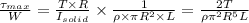 \frac{\tau _{max}}{W}=\frac{T\times R}{I_{solid}}\times \frac{1}{\rho \times \pi R^2\times L}=\frac{2T}{\rho \pi ^2R^5L}