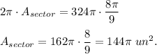 2\pi \cdot A_{sector}=324\pi \cdot \dfrac{8\pi }{9}\\ \\A_{sector}=162\pi \cdot \dfrac{8}{9}=144\pi\ un^2.