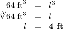 \begin{array}{rcl}\text{64 ft}^{3}& =&l^{3}\\\sqrt[3]{ \text{64 ft}^{3}} & = & l\\l & = & \textbf{4 ft}\\\end{array}