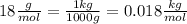 18\frac{g}{mol}=\frac{1kg}{1000g}=0.018\frac{kg}{mol}