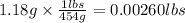 1.18g\times \frac{1lbs}{454g}=0.00260lbs
