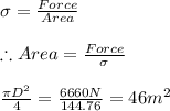 \sigma =\frac{Force}{Area}\\\\\therefore Area=\frac{Force}{\sigma }\\\\\frac{\pi D^{2}}{4}=\frac{6660N}{144.76}=46m^{2}