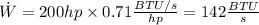 \dot{W} = 200 hp \times 0.71\frac{BTU/s}{hp} = 142 \frac{BTU}{s}