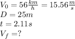 V_{0} = 56 \frac{km}{h} = 15.56 \frac{m}{s}\\ D=25m\\ t=2.11s\\ V_{f}=?