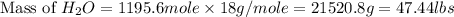 \text{Mass of }H_2O=1195.6mole\times 18g/mole=21520.8g=47.44lbs