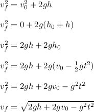 v_f^2 = v_0 ^2 + 2gh\\\\v_f^2 = 0 + 2g(h_0 + h)\\\\v_f^2 = 2gh + 2gh_0\\\\v_f^2 = 2gh + 2g(v_0 - \frac{1}{2} gt^2)\\\\v_f^2 = 2gh + 2gv_0 - g^2t^2\\\\v_f = \sqrt{ 2gh + 2gv_0 - g^2t^2