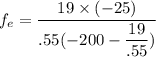 f_{e}=\dfrac{19\times(-25)}{.55(-200-\dfrac{19}{.55})}