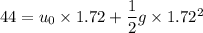 44 = u_0 \times 1.72 + \dfrac{1}{2}g\times 1.72 ^2