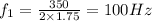 f_{1} = \frac{350}{2\times 1.75} = 100 Hz
