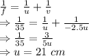 \frac{1}{f}=\frac{1}{u}+\frac{1}{v}\\\Rightarrow \frac{1}{35}=\frac{1}{u}+\frac{1}{-2.5u}\\\Rightarrow \frac{1}{35}=\frac{3}{5u}\\\Rightarrow u=21\ cm