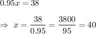 0.95x=38\\\\\Rightarrow\ x=\dfrac{38}{0.95}=\dfrac{3800}{95}=40