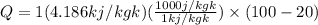 Q=1(4.186kj/kgk)(\frac{1000 j/kgk}{1 kj/kgk})\times(100-20)