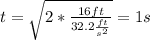 t = \sqrt{2* \frac{16 ft}{32.2 \frac{ft}{s^2}}} = 1 s