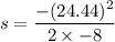 s=\dfrac{-(24.44)^2}{2\times -8}